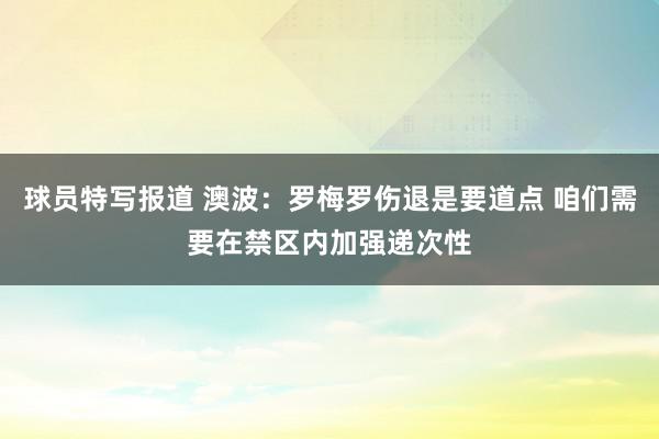 球员特写报道 澳波：罗梅罗伤退是要道点 咱们需要在禁区内加强递次性