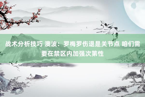 战术分析技巧 澳波：罗梅罗伤退是关节点 咱们需要在禁区内加强次第性