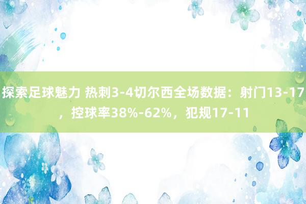 探索足球魅力 热刺3-4切尔西全场数据：射门13-17，控球率38%-62%，犯规17-11