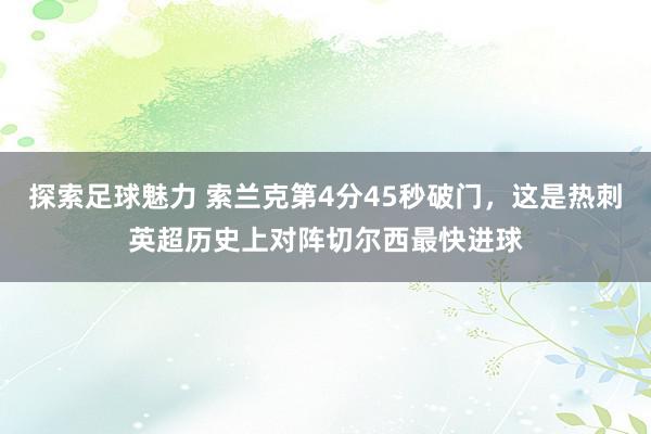 探索足球魅力 索兰克第4分45秒破门，这是热刺英超历史上对阵切尔西最快进球