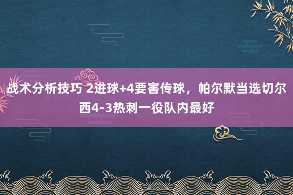 战术分析技巧 2进球+4要害传球，帕尔默当选切尔西4-3热刺一役队内最好