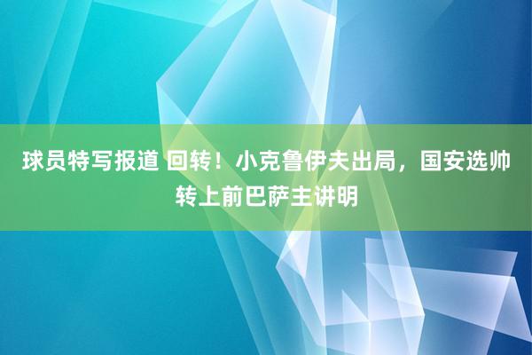 球员特写报道 回转！小克鲁伊夫出局，国安选帅转上前巴萨主讲明