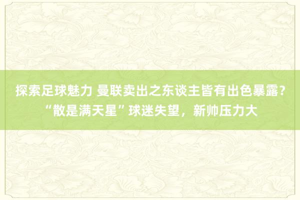 探索足球魅力 曼联卖出之东谈主皆有出色暴露？“散是满天星”球迷失望，新帅压力大