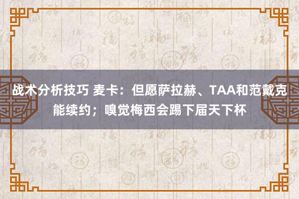 战术分析技巧 麦卡：但愿萨拉赫、TAA和范戴克能续约；嗅觉梅西会踢下届天下杯